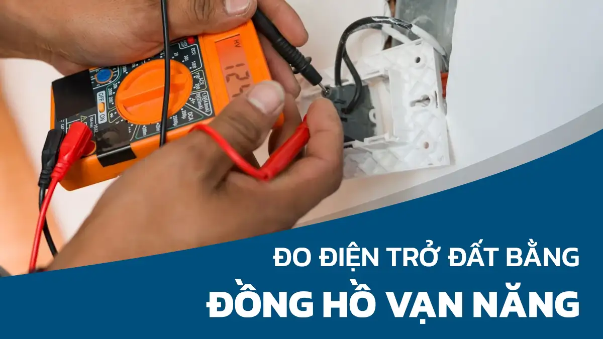 Cách đo điện trở đất bằng đồng hồ vạn năng để kiểm tra nối đất hiệu quả