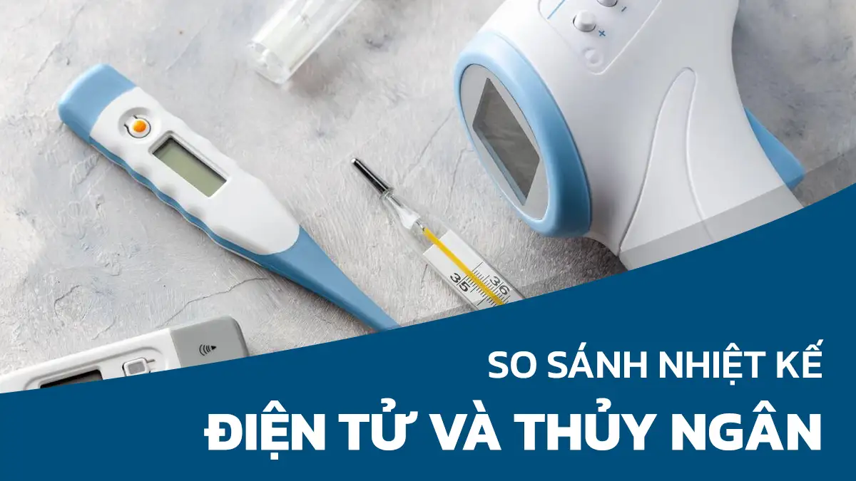 So sánh nhiệt kế điện tử và nhiệt kế thủy ngân nên chọn loại nào?